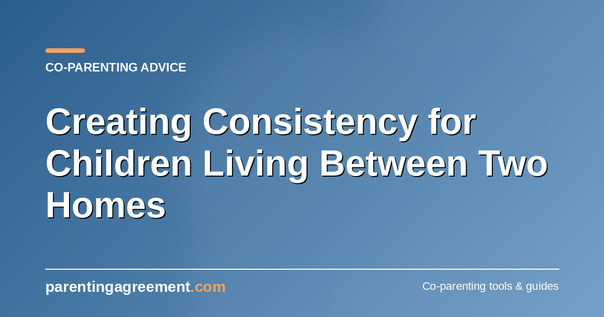 Creating Consistency for Children Living Between Two Homes