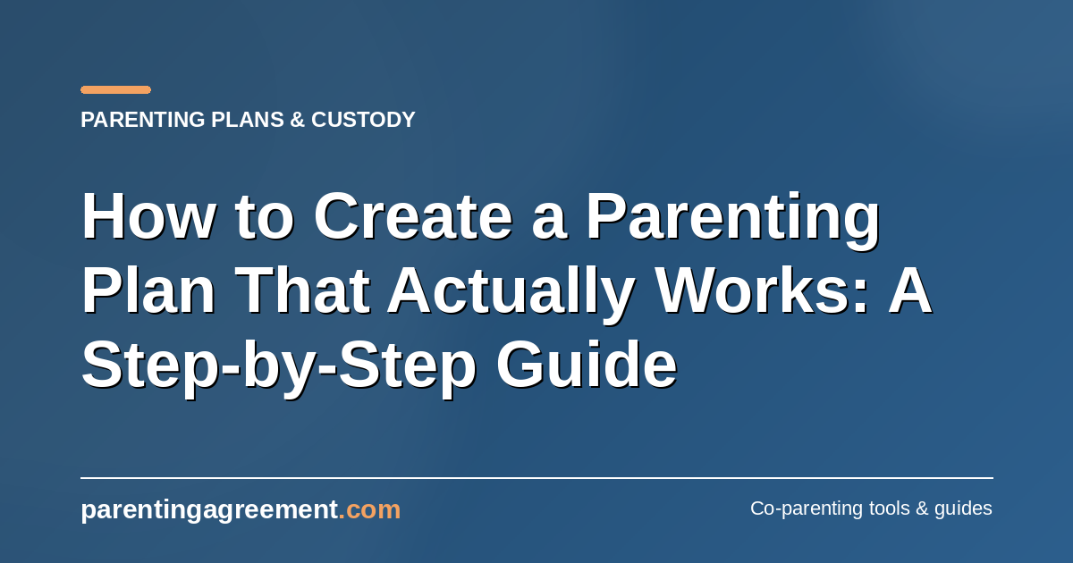 How to Create a Parenting Plan That Works: A Step-by-Step Guide