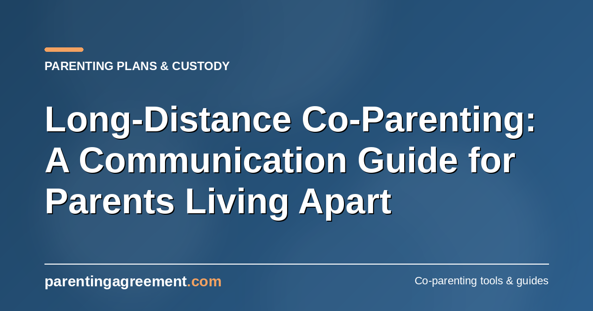 Long-Distance Co-Parenting: A Communication Guide for Parents Living Apart